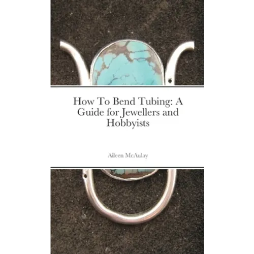 How To Bend Tubing: A Guide for Jewellers and Hobbyists - Paperback