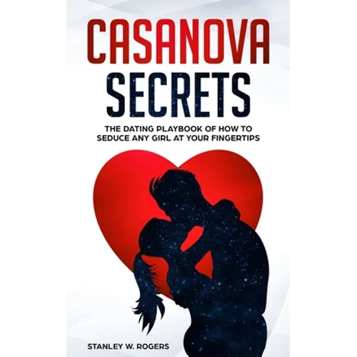 Casanova Secrets: The Dating Playbook of How to Seduce Any Girl at Your Fingertips - Paperback