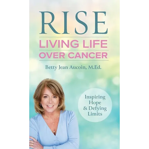 Rise: Living Life Over Cancer: Inspiring Hope & Defying Limits - Hardcover