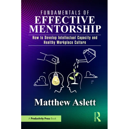 Fundamentals of Effective Mentorship: How to Develop Intellectual Capacity and Healthy Workplace Culture - Paperback