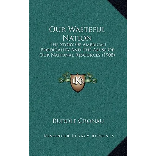 Our Wasteful Nation: The Story Of American Prodigality And The Abuse Of Our National Resources (1908) - Paperback