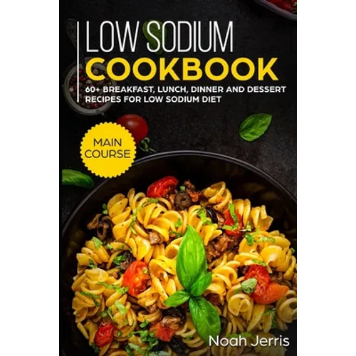 Low Sodium Cookbook: MAIN COURSE - 60+ Breakfast, Lunch, Dinner and Dessert Recipes for Low Sodium Diet
