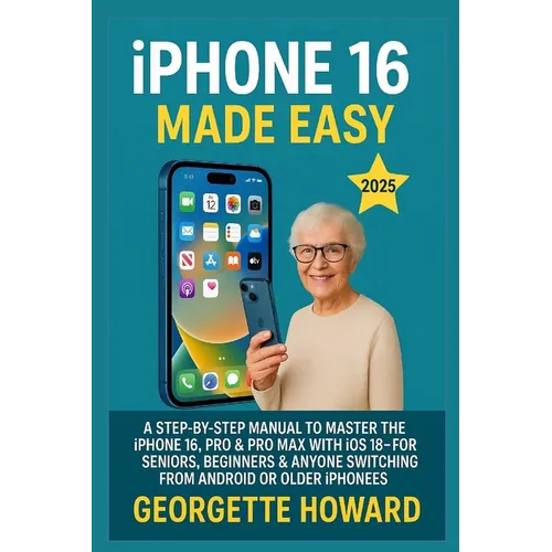 iPhone 16 Made Easy: A Step-by-Step Manual to Master the iPhone 16, Pro & Pro Max with iOS 18 - For Seniors, Beginners & Anyone Switching from Android - Paperback