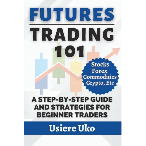 Futures Trading 101: A Step-by-Step Guide and Strategies for Beginner Traders - Paperback