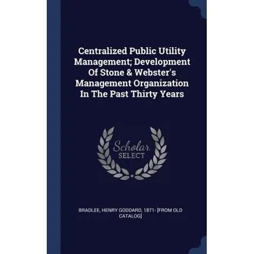 Centralized Public Utility Management; Development Of Stone & Webster's Management Organization In The Past Thirty Years - Hardcover