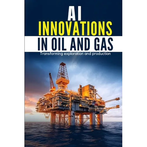 AI Innovations in Oil and Gas: Transforming Exploration and Production - Paperback
