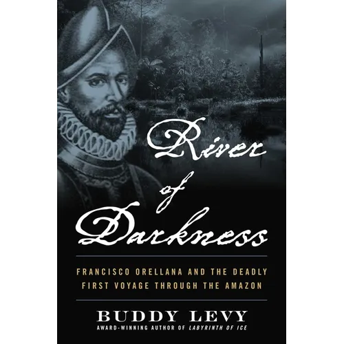 River of Darkness: Francisco Orellana and the Deadly First Voyage Through the Amazon - Paperback