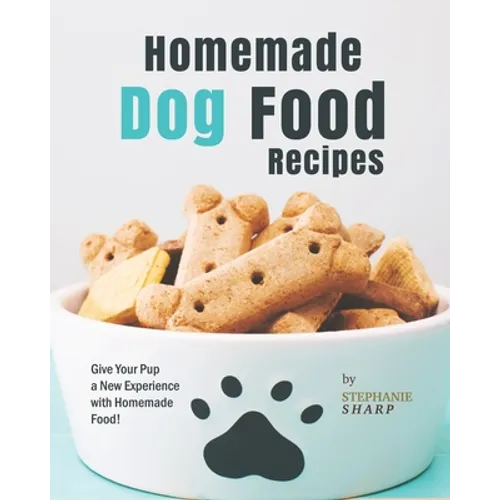 Homemade Dog Food Recipes: Give Your Pup a New Experience with Homemade Food! - Paperback