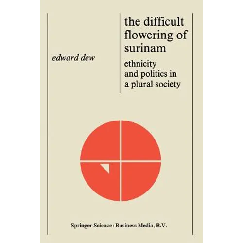 The Difficult Flowering of Surinam: Ethnicity and Politics in a Plural Society - Hardcover