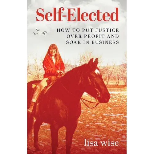 Self-Elected: How to Put Justice Over Profit and Soar in Business - Paperback