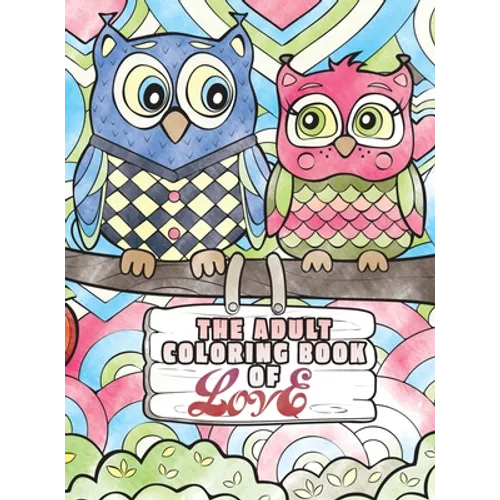 The Adult Coloring Book of Love: A Coloring Book for Adults Seeking Love, Happiness, and Positivity - Hardcover
