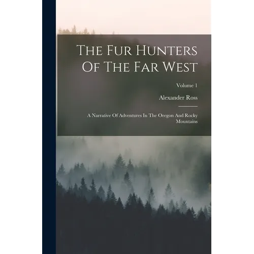 The Fur Hunters Of The Far West: A Narrative Of Adventures In The Oregon And Rocky Mountains; Volume 1 - Paperback