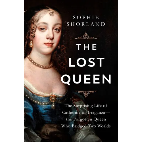 The Lost Queen: The Surprising Life of Catherine of Braganza--The Forgotten Queen Who Bridged Two Worlds - Hardcover