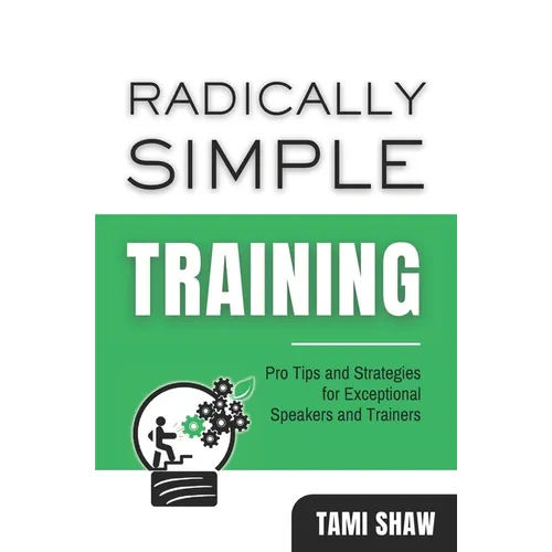 Radically Simple Training: Pro Tips and Strategies for Exceptional Speakers and Trainers - Paperback