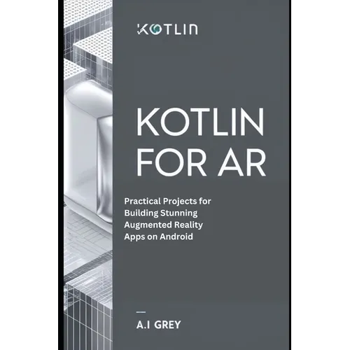 Kotlin for AR: Practical Projects for Building Stunning Augmented Reality Apps on Android - Paperback