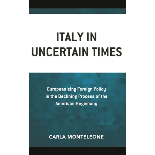 Italy in Uncertain Times: Europeanizing Foreign Policy in the Declining Process of the American Hegemony - Paperback