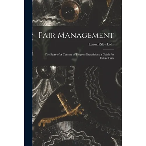 Fair Management: the Story of A Century of Progress Exposition: a Guide for Future Fairs - Paperback