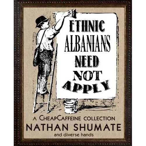 Ethnic Albanians Need Not Apply: A CheapCaffeine Collection - Paperback