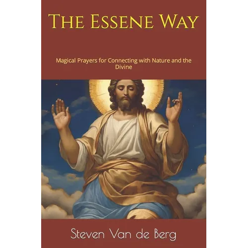 The Essene Way: Magical Prayers for Connecting with Nature and the Divine - Paperback