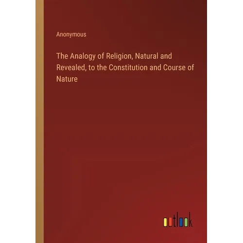 The Analogy of Religion, Natural and Revealed, to the Constitution and Course of Nature - Paperback