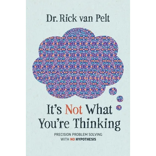 It's Not What You're Thinking: Precision Problem Solving with No Hypothesis - Hardcover