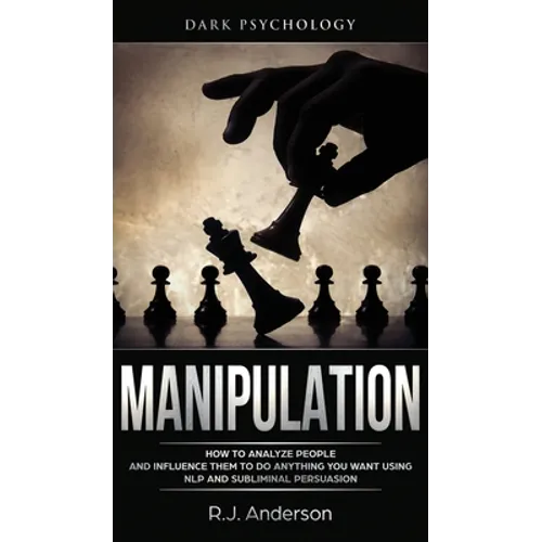 Manipulation: Dark Psychology - How to Analyze People and Influence Them to Do Anything You Want Using NLP and Subliminal Persuasion (Body Language, H - Hardcover