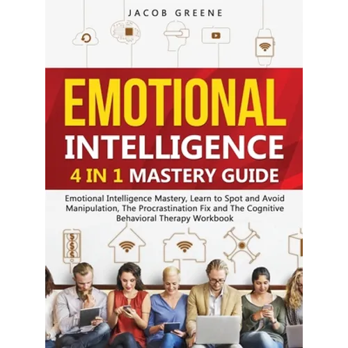 Emotional Intelligence: 4 In 1 Mastery Guide: Emotional Intelligence Mastery, Learn to Spot and Avoid Manipulation, The Procrastination Fix and The Co - Hardcover