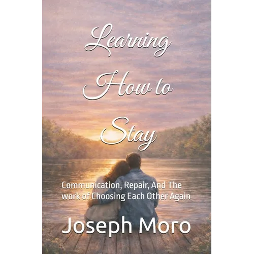 Learning to Stay: Communication, Repair, And The work of Choosing Each Other Again - Paperback