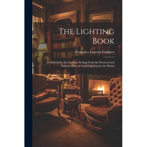 The Lighting Book: A Manual for the Layman, Setting Forth the Practical and Esthetic Sides of Good Lighting for the Home - Paperback