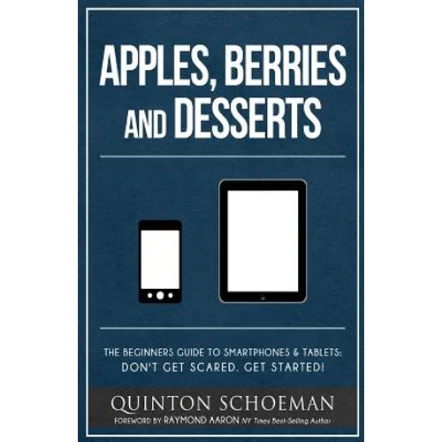 Apple, Berries and Desserts: The Beginners Guide To Smartphones & Tablets: Don't Get Scared. Get Started! - Paperback