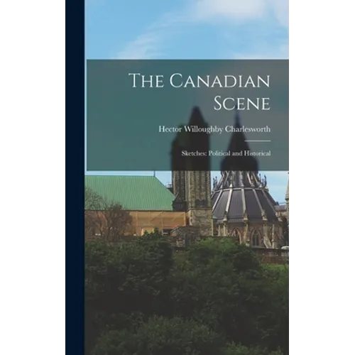 The Canadian Scene; Sketches: Political and Historical - Hardcover