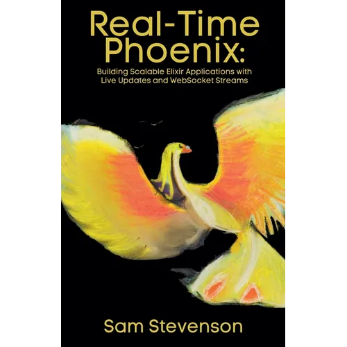 Real-Time Phoenix: Building Scalable Elixir Applications with Live Updates and WebSocket Streams - Paperback