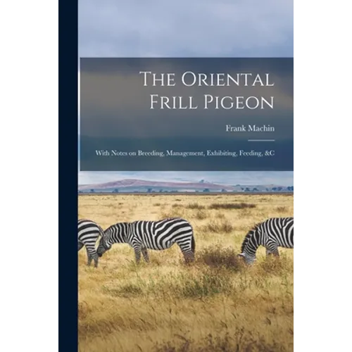The Oriental Frill Pigeon; With Notes on Breeding, Management, Exhibiting, Feeding, &c - Paperback