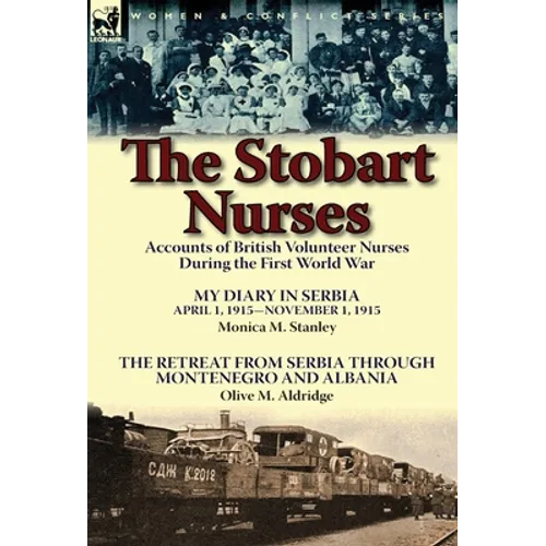 The Stobart Nurses: Accounts of British Volunteer Nurses During the First World War-My Diary in Serbia April 1, 1915-Nov. 1, 1915 by Monic - Hardcover