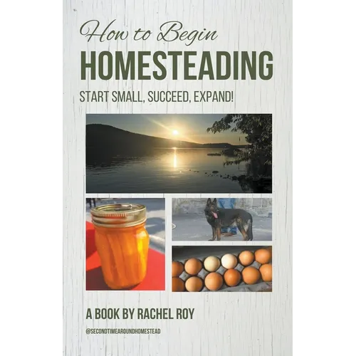 How to Begin Homesteading: Start Small, Succeed, Expand! - Paperback