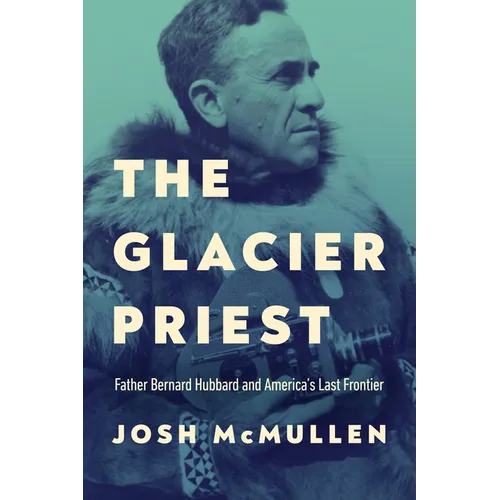 The Glacier Priest: Father Bernard Hubbard and America's Last Frontier - Hardcover