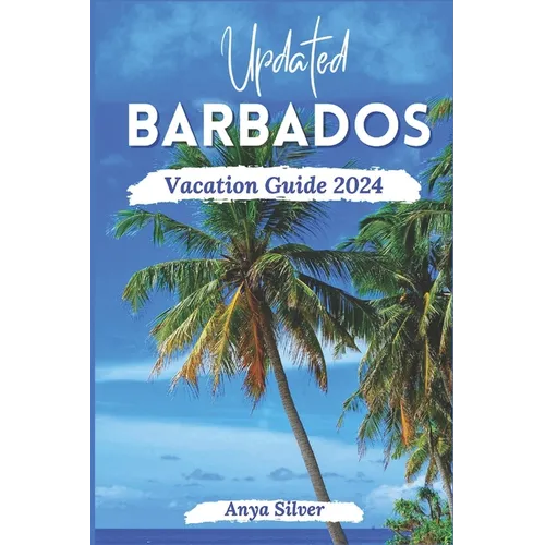 Updated Barbados Vacation Guide 2024: Unveiling The Soul of The Caribbean Islands, With Insider Tips, Breathtaking Beaches, Must See Attraction, Top T - Paperback
