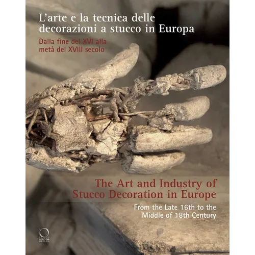 The Art and Industry of Stucco Decoration in Europe: L'Arte E La Tecnica Delle Decorazioni a Stucco in Europa Dalla Fine del XVI All'inizio del XVIII