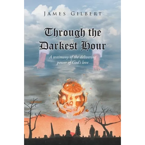 Through the Darkest Hour: A Testimony of the Delivering Power of God's Love