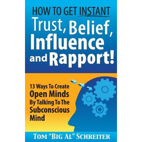 How To Get Instant Trust, Belief, Influence, and Rapport!: 13 Ways To Create Open Minds By Talking To The Subconscious Mind - Paperback