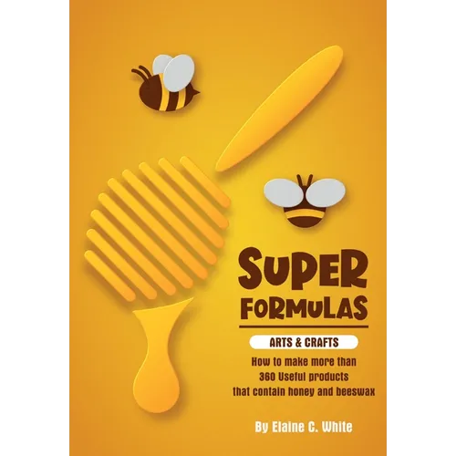 Super Formulas, Arts and Crafts: How to make more than 360 useful products that contain honey and beeswax - Paperback
