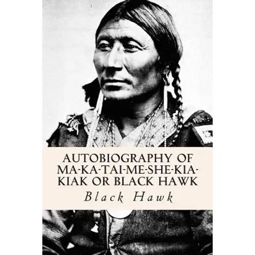 Autobiography of Ma-ka-tai-me-she-kia-kiak or Black Hawk