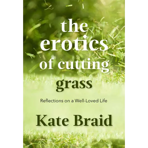 The Erotics of Cutting Grass: Essays on a Well-Loved Life - Paperback