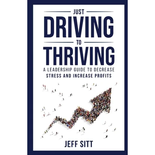 Just Driving to Thriving: A Leadership Guide to Decrease Stress and Increase Profits - Paperback