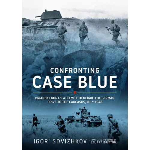 Confronting Case Blue: Briansk Front's Attempt to Derail the German Drive to the Caucasus July 1942 - Hardcover