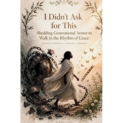 I Didn't Ask for This: Shedding Generational Armor to Walk in the Rhythm of Grace - Paperback