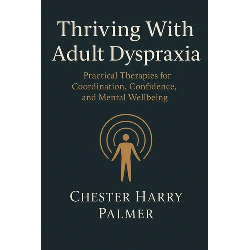 Thriving With Adult Dyspraxia: Practical Therapies for Coordination, Confidence, and Mental Wellbeing - Paperback