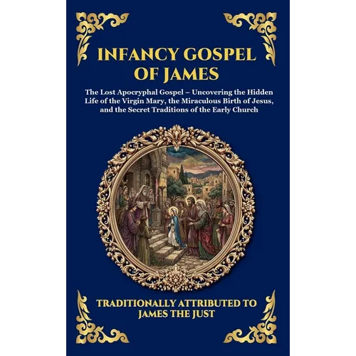 Infancy Gospel of James: The Lost Apocryphal Gospel - Uncovering the Hidden Life of the Virgin Mary, the Miraculous Birth of Jesus, and the Secret Tra - Hardcover