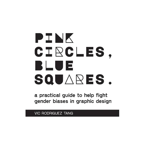Pink Circles, Blue Squares.: A Practical Guide to Help Fight Gender Biases in Graphic Design.
