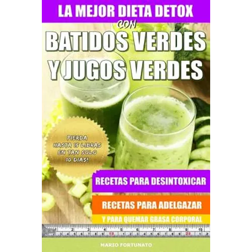 La Mejor Dieta Detox Con Batidos Verdes y Jugos Verdes: Recetas Para Desintoxicar, Recetas Para Adelgazar y Para Quemar Grasa Corporal - Paperback